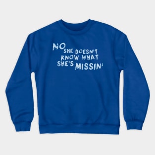 No She Doesn't Know What She's Missin' Crewneck Sweatshirt